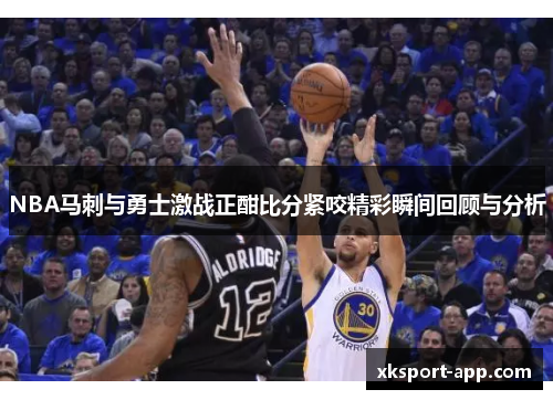 NBA马刺与勇士激战正酣比分紧咬精彩瞬间回顾与分析