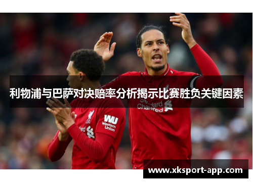 利物浦与巴萨对决赔率分析揭示比赛胜负关键因素